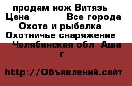 продам нож Витязь › Цена ­ 3 600 - Все города Охота и рыбалка » Охотничье снаряжение   . Челябинская обл.,Аша г.